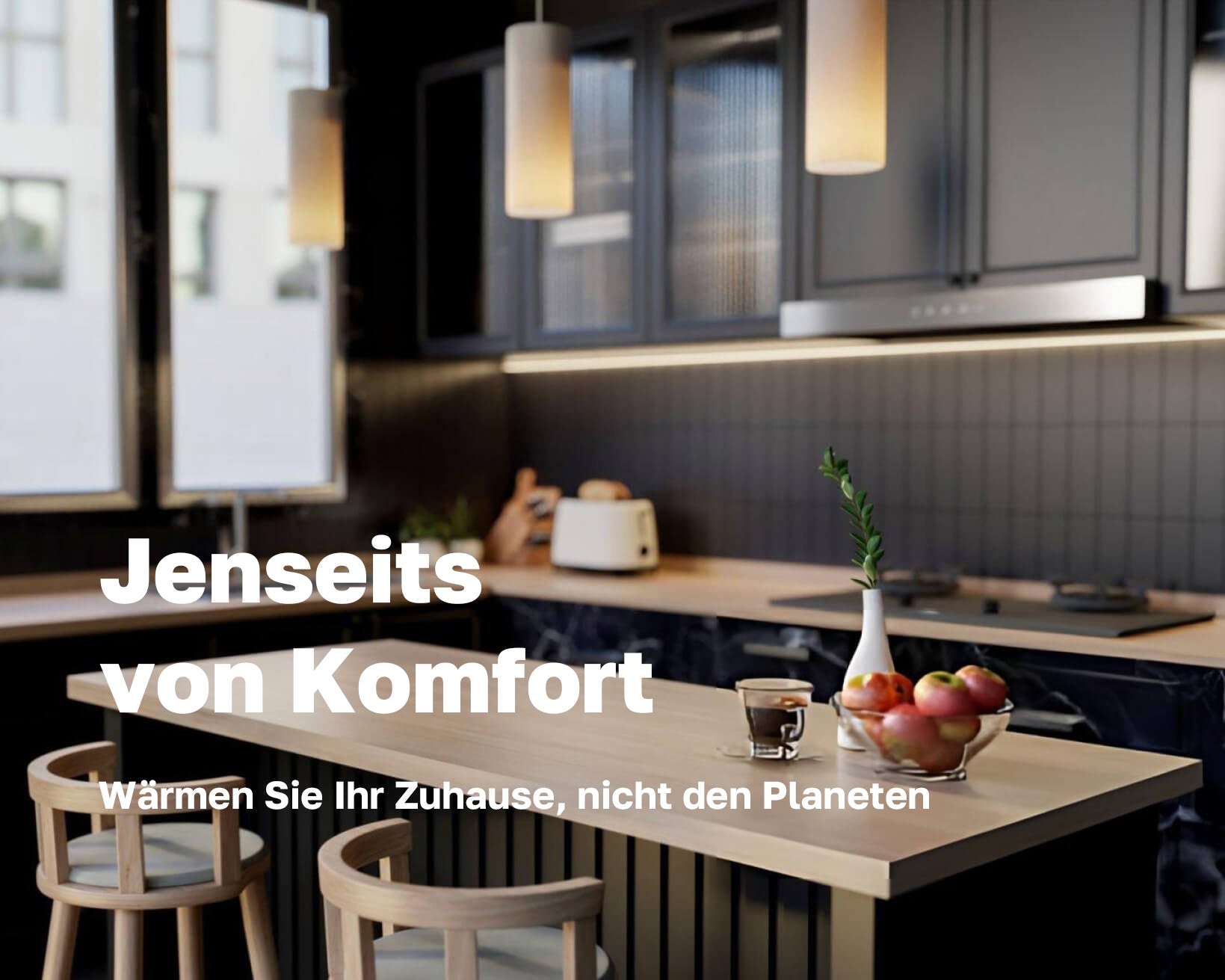 Jenseits von Komfort
Wärmen Sie Ihr Zuhause, nicht den Planeten